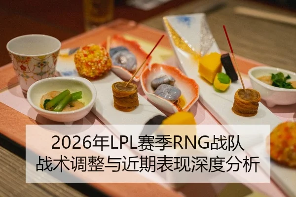 2026年LPL赛季RNG战队战术调整与近期表现深度分析