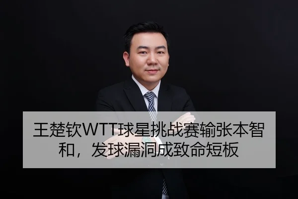 王楚钦WTT球星挑战赛输张本智和，发球漏洞成致命短板