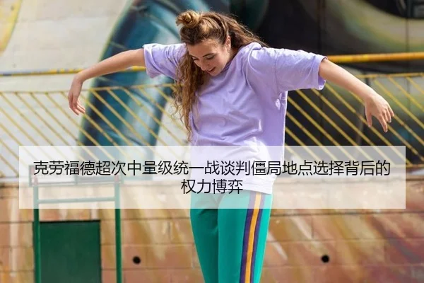 克劳福德超次中量级统一战谈判僵局地点选择背后的权力博弈（6686.com）