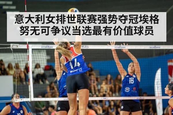 意大利女排世联赛强势夺冠埃格努无可争议当选最有价值球员