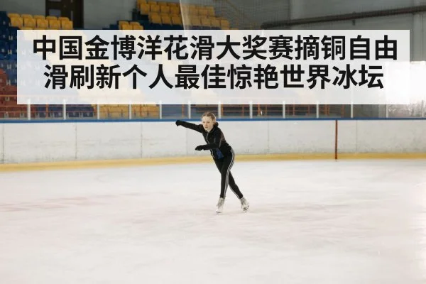 中国金博洋花滑大奖赛摘铜自由滑刷新个人最佳惊艳世界冰坛（6686.com）