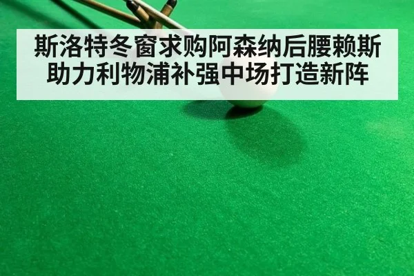 斯洛特冬窗求购阿森纳后腰赖斯助力利物浦补强中场打造新阵